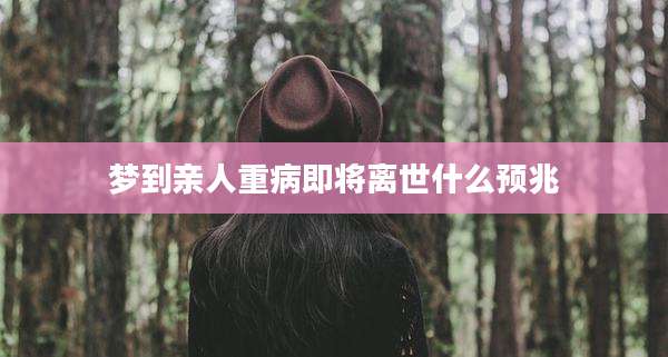 梦到亲人重病即将离世什么预兆
