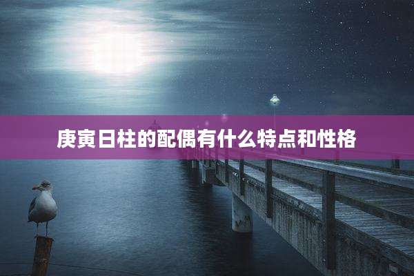 庚寅日柱的配偶有什么特点和性格