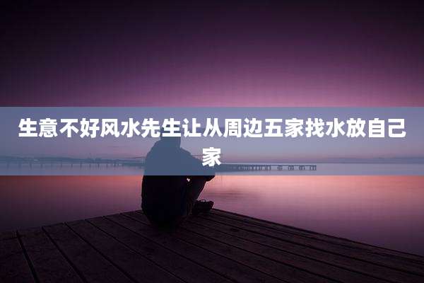 生意不好风水先生让从周边五家找水放自己家