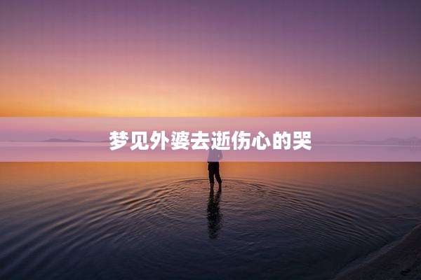 梦见外婆去逝伤心的哭