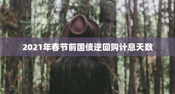 2021年春节前国债逆回购计息天数