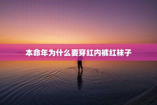 本命年为什么要穿红内裤红袜子