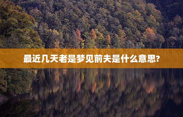 最近几天老是梦见前夫是什么意思?