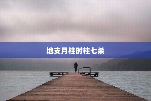 地支月柱时柱七杀