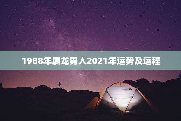 1988年属龙男人2021年运势及运程