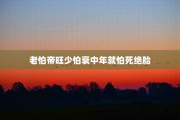 老怕帝旺少怕衰中年就怕死绝胎