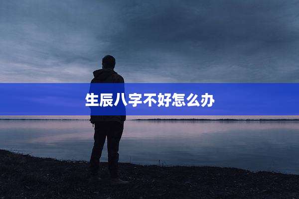 生辰八字不好怎么办