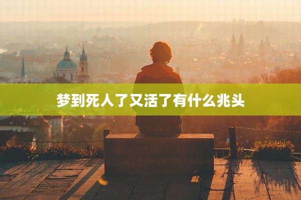 梦到死人了又活了有什么兆头