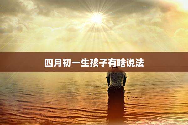 四月初一生孩子有啥说法