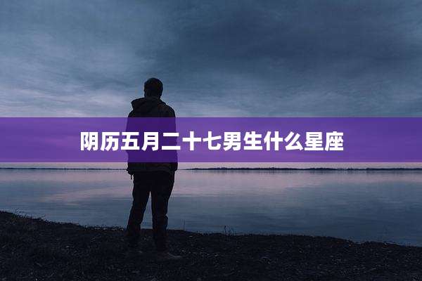 阴历五月二十七男生什么星座