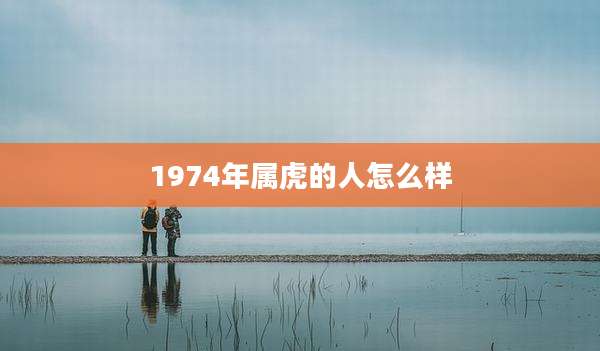 1974年属虎的人怎么样
