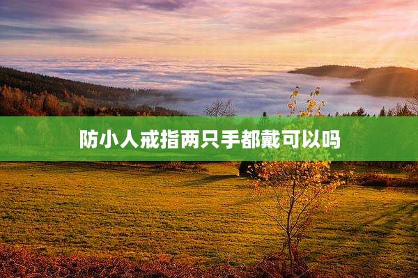 防小人戒指两只手都戴可以吗