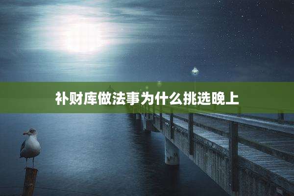 补财库做法事为什么挑选晚上