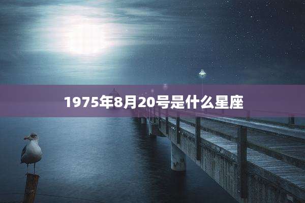 1975年8月20号是什么星座