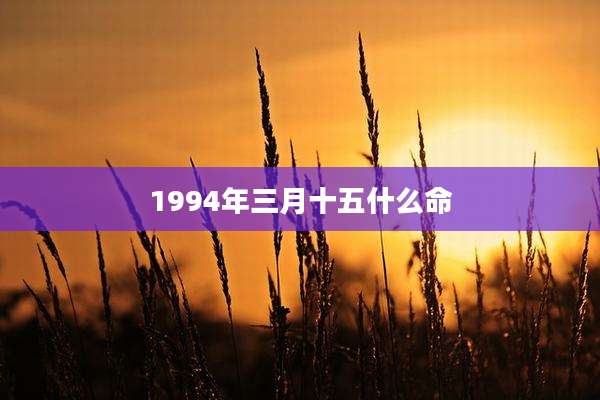 1994年三月十五什么命