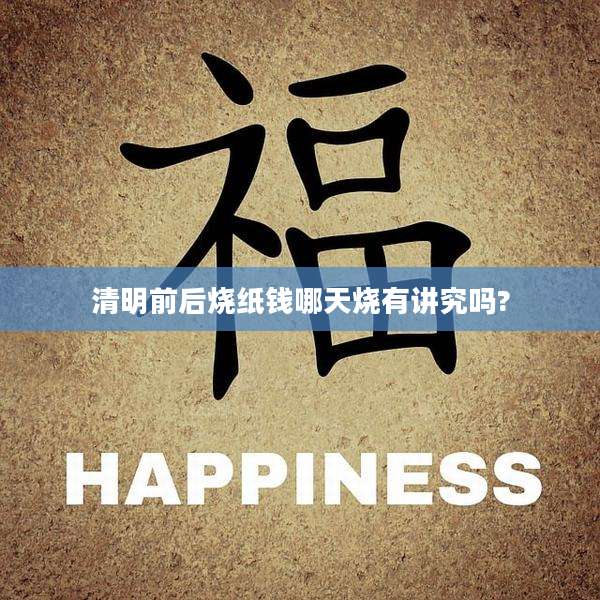 清明前后烧纸钱哪天烧有讲究吗?