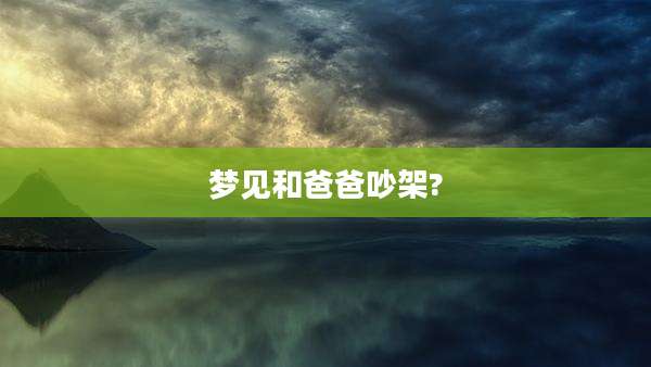 梦见和爸爸吵架?