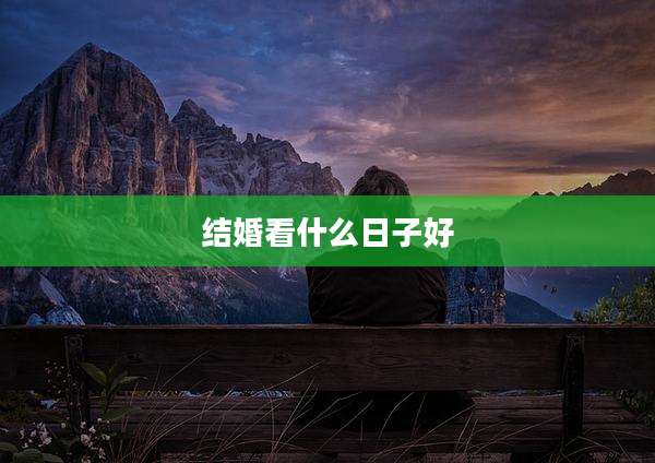 结婚看什么日子好