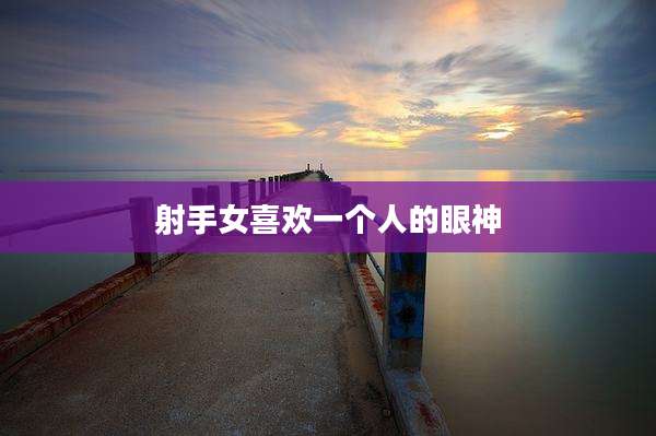 射手女喜欢一个人的眼神