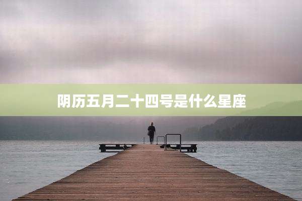 阴历五月二十四号是什么星座