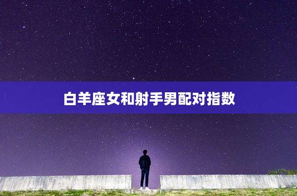 白羊座女和射手男配对指数