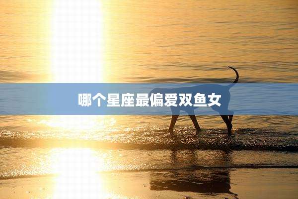 哪个星座最偏爱双鱼女
