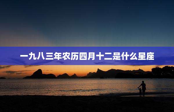 一九八三年农历四月十二是什么星座