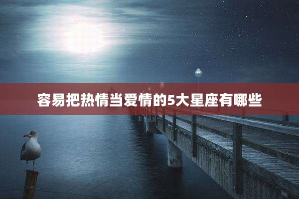 容易把热情当爱情的5大星座有哪些