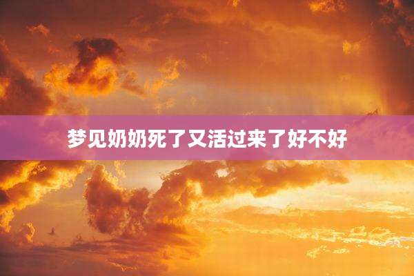 梦见奶奶死了又活过来了好不好
