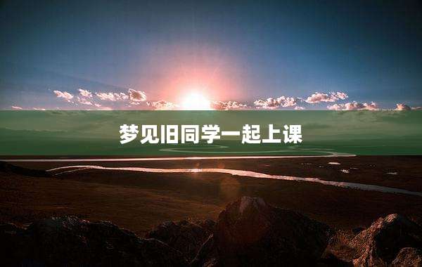 梦见旧同学一起上课
