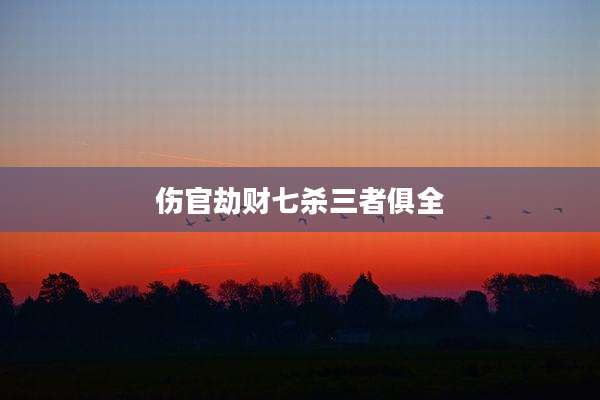 伤官劫财七杀三者俱全