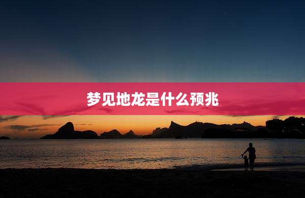 梦见地龙是什么预兆