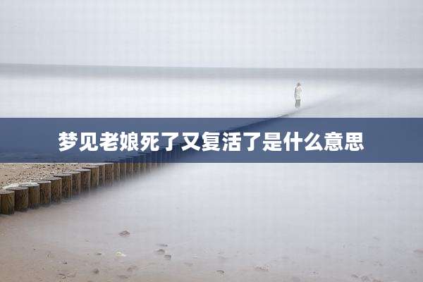 梦见老娘死了又复活了是什么意思