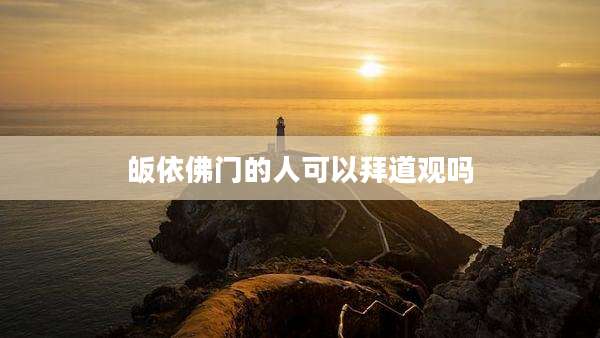 皈依佛门的人可以拜道观吗