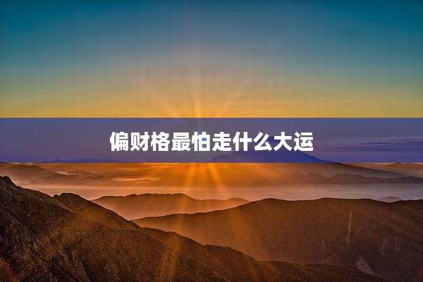 偏财格最怕走什么大运