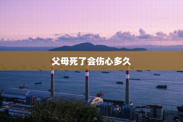 父母死了会伤心多久