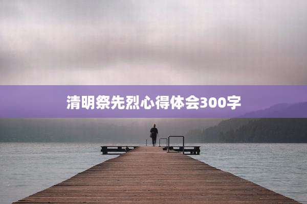 清明祭先烈心得体会300字