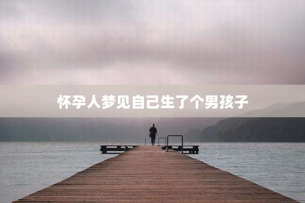 怀孕人梦见自己生了个男孩子