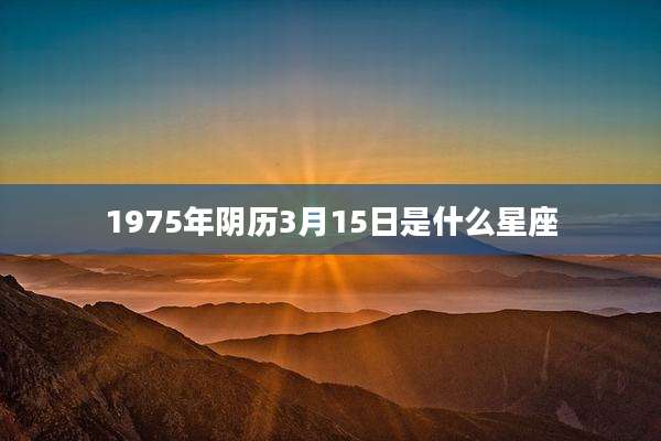 1975年阴历3月15日是什么星座