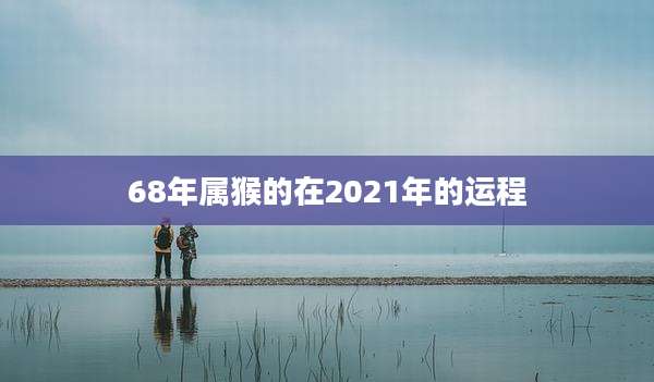 68年属猴的在2021年的运程