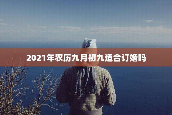 2021年农历九月初九适合订婚吗