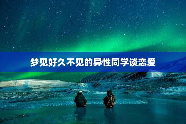 梦见好久不见的异性同学谈恋爱