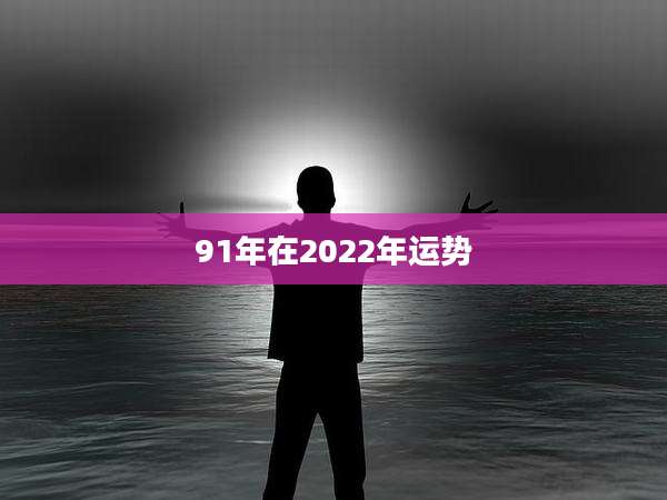 91年在2022年运势