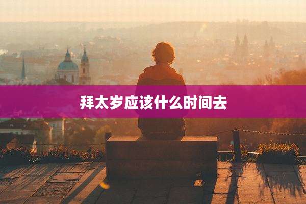 拜太岁应该什么时间去