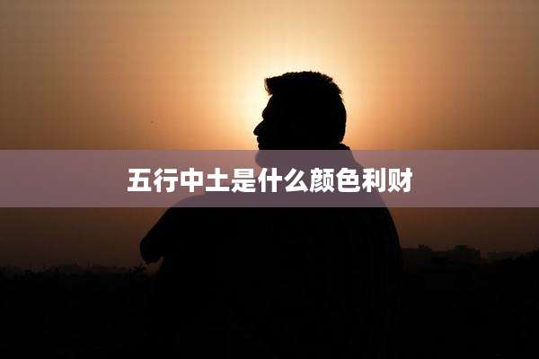 五行中土是什么颜色利财