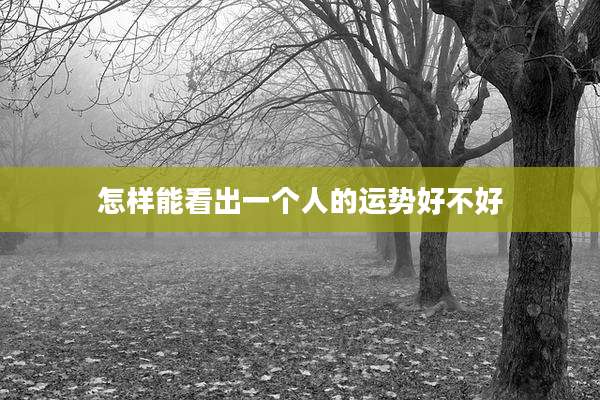 怎样能看出一个人的运势好不好