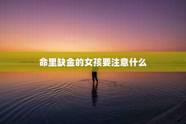 命里缺金的女孩要注意什么
