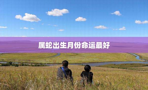 属蛇出生月份命运最好