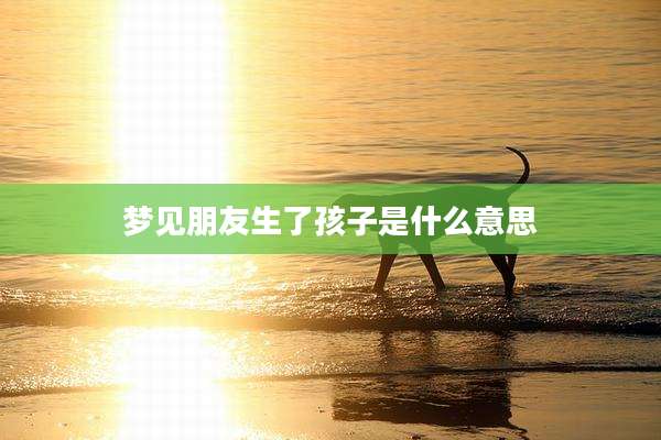 梦见朋友生了孩子是什么意思