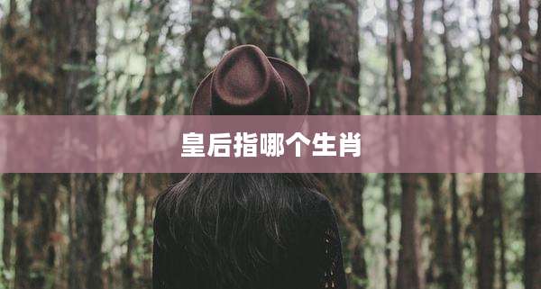 皇后指哪个生肖